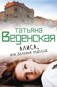 Татьяна Веденская - Алиса, или Зеленый подъезд