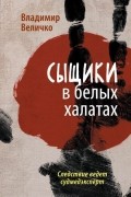 Владимир Величко - Сыщики в белых халатах. Следствие ведет судмедэксперт