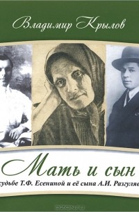 Владимир Крылов - Мать и сын. О судьбе Т. Ф. Есениной и ее сына А. И. Разгуляева