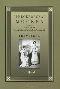 М. Свистунова - Грибоедовская Москва в письмах М. А. Волковой к В. И. Ланской. 1812-1818 гг.