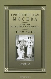 М. Свистунова - Грибоедовская Москва в письмах М. А. Волковой к В. И. Ланской. 1812-1818 гг.