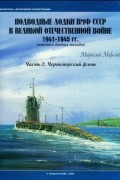 Мирослав Морозов - Подводные лодки ВМФ СССР в Великой Отечественной войне 1941 — 1945 гг. Летопись боевых походов. Часть 2. Черноморский флот