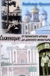 Владимир Крылов - Солженицын: от Рязанского кремля до Донского монастыря