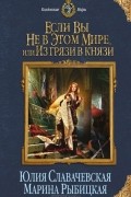 Юлия Славачевская, Марина Рыбицкая - Если вы не в этом мире, или Из грязи в князи