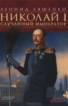Леонид Ляшенко - Николай I. Случайный император