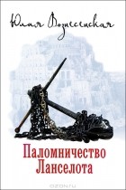 Юлия Вознесенская - Паломничество Ланселота