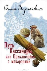 Юлия Вознесенская - Путь Кассандры, или Приключения с макаронами