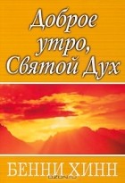 Бенни Хинн - Доброе утро, Святой Дух