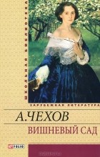 А. Чехов - Вишневый сад. Повести и рассказы. Пьесы