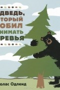 Николас Одленд - Медведь, который любил обнимать деревья