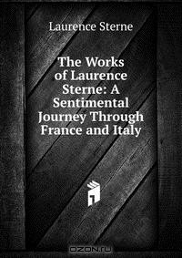 Laurence Sterne - The Works of Laurence Sterne: A Sentimental Journey Through France and Italy