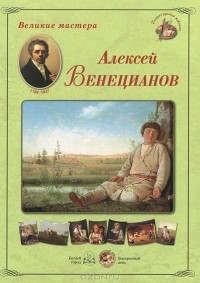 Андрей Астахов - Великие мастера. Алексей Венецианов