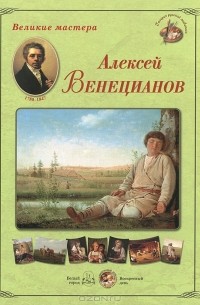 Андрей Астахов - Великие мастера. Алексей Венецианов