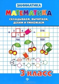  - Математика. 3 класс. Складываем, вычитаем, делим и умножаем