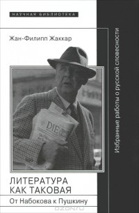 Жан-Филипп Жаккар - Литература как таковая. От Набокова к Пушкину. Избранные работы о русской словесности