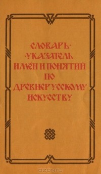  - Словарь-указатель имен и понятий по древнерусскому искусству