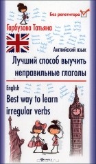 Татьяна Гарбузова - Лучший способ выучить неправильные глаголы