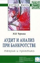М. В. Чернова - Аудит и анализ при банкротстве. Теория и практика