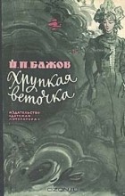 П. П. Бажов - Хрупкая веточка (сборник)
