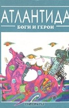 Кир Булычёв - Атлантида: Боги и герои