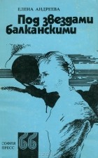 Елена Андреева - Под звездами балканскими