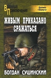 Богдан Сушинский - Живым приказано сражаться (Хроника "Беркута")
