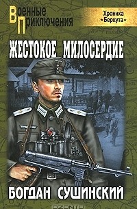 Богдан Сушинский - Жестокое милосердие (Хроника "Беркута")