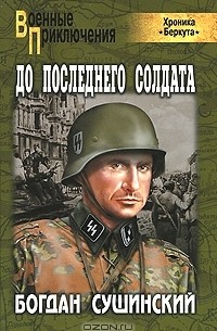 Богдан Сушинский - До последнего солдата (Хроника "Беркута")