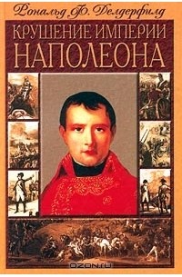 Рональд Ф. Делдерфилд - Крушение империи Наполеона