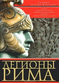 Стивен Дандо-Коллинз - Легионы Рима. Полная история всех легионов Римской Империи