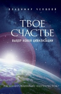 Владимир Чеповой - Твое счастье – выбор новой цивилизации