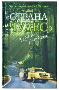 Протоиерей Андрей Ткачев - «Страна чудес» и другие рассказы