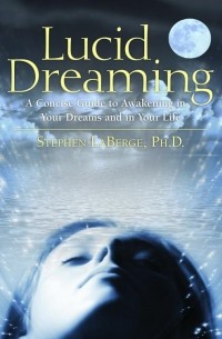 Stephen LaBerge - Lucid Dreaming: A Concise Guide to Awakening in Your Dreams and in Your Life