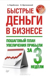  - Быстрые деньги в бизнесе. Пошаговый план увеличения прибыли за 3 недели