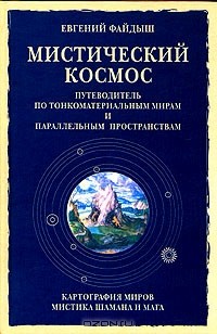 Евгений Файдыш - Мистический космос. Путеводитель по тонкоматериальным мирам и параллельным пространствам