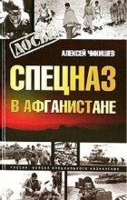Алексей Владимирович Чикишев - Спецназ в Афганистане