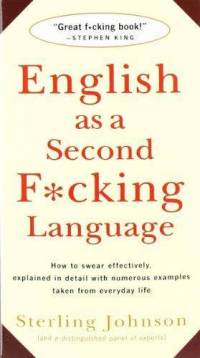Sterling Johnson - English as a Second F*cking Language: How to Swear Effectively, Explained in Detail with Numerous Examples Taken From Everyday Life