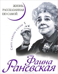 Фаина Раневская - Жизнь, рассказанная ею самой