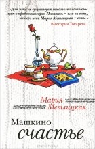 Мария Метлицкая - Машкино счастье (сборник)