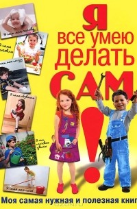 Т. И. Татьянина - Я все умею делать сам! Моя самая нужная и полезная книга