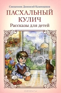 Священник Дионисий Каменщиков - Пасхальный кулич (сборник)
