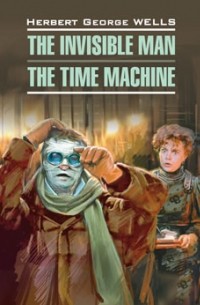 Herbert Wells - The Invisible Man. The Time Machine (сборник)