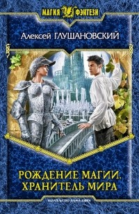 Алексей Глушановский - Рождение магии. Хранитель мира