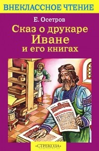 Е. Осетров - Сказ о друкаре Иване и его книгах (сборник)