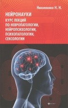 Н. Н. Николаенко - Нейронауки. Курс лекций по невропатологии, нейропсихологии, психопатологии, сексологии