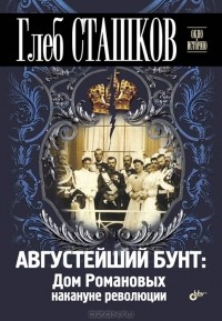 Глеб Сташков - Августейший бунт. Дом Романовых накануне революции