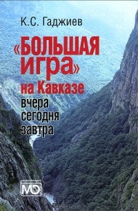 К. С. Гаджиев - "Большая игра" на Кавказе. Вчера, сегодня, завтра