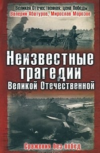  - Неизвестные трагедии Великой Отечественной. Сражения без побед