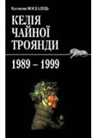 Костянтин Москалець - Келія чайної троянди. 1989-1999. Щоденник.