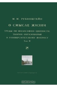 Моисей Рубинштейн - О смысле жизни. Труды по философии ценности, теории образования и университетскому вопросу. Том 2